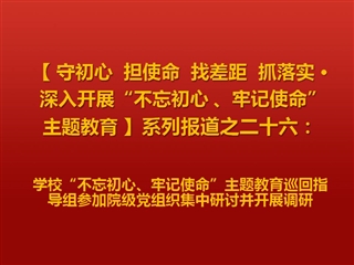 半岛(中国)官方_半岛网页版“不忘初心、牢记使命”主题教育巡回指导组参加院级党组织集中研讨并开展调研